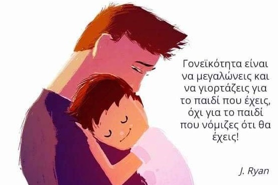 Αγαπητοί γονείς να χαίρεστε για το παιδί που έχετε και όχι για το παιδί που νομίζετε ότι έχετε
